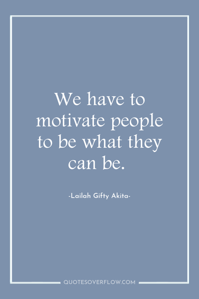 We have to motivate people to be what they can...
