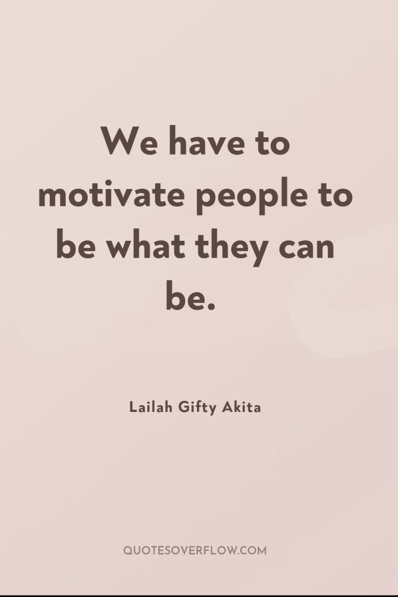 We have to motivate people to be what they can...