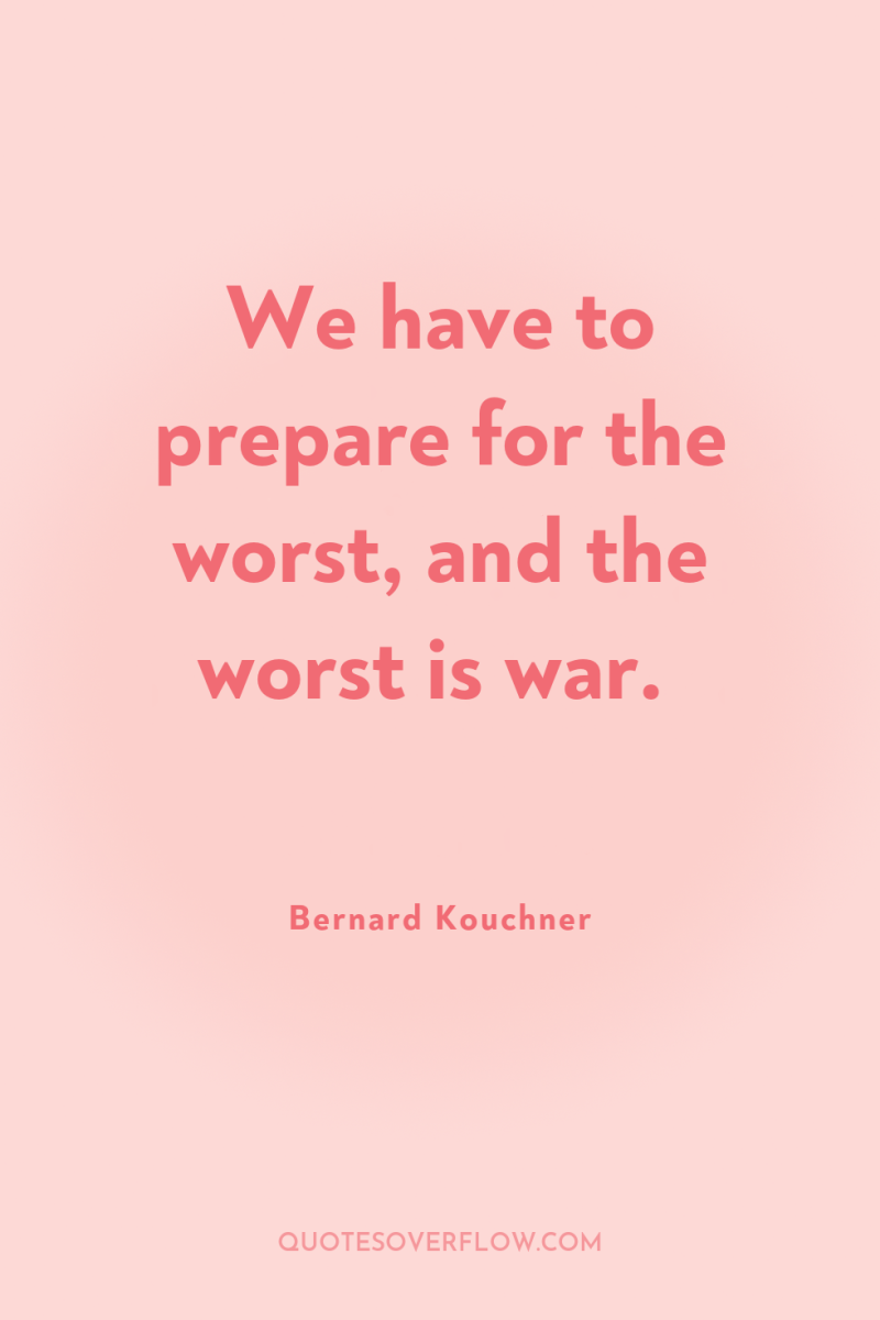 We have to prepare for the worst, and the worst...