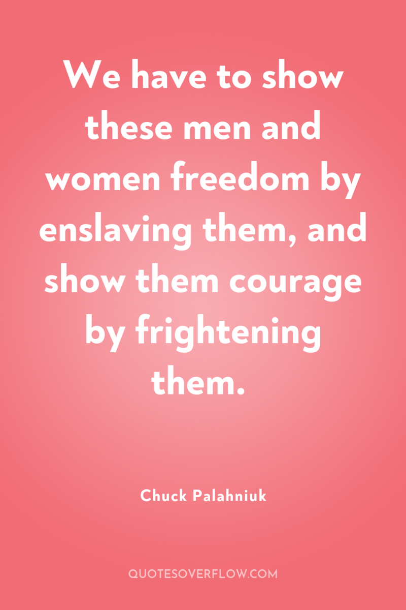 We have to show these men and women freedom by...