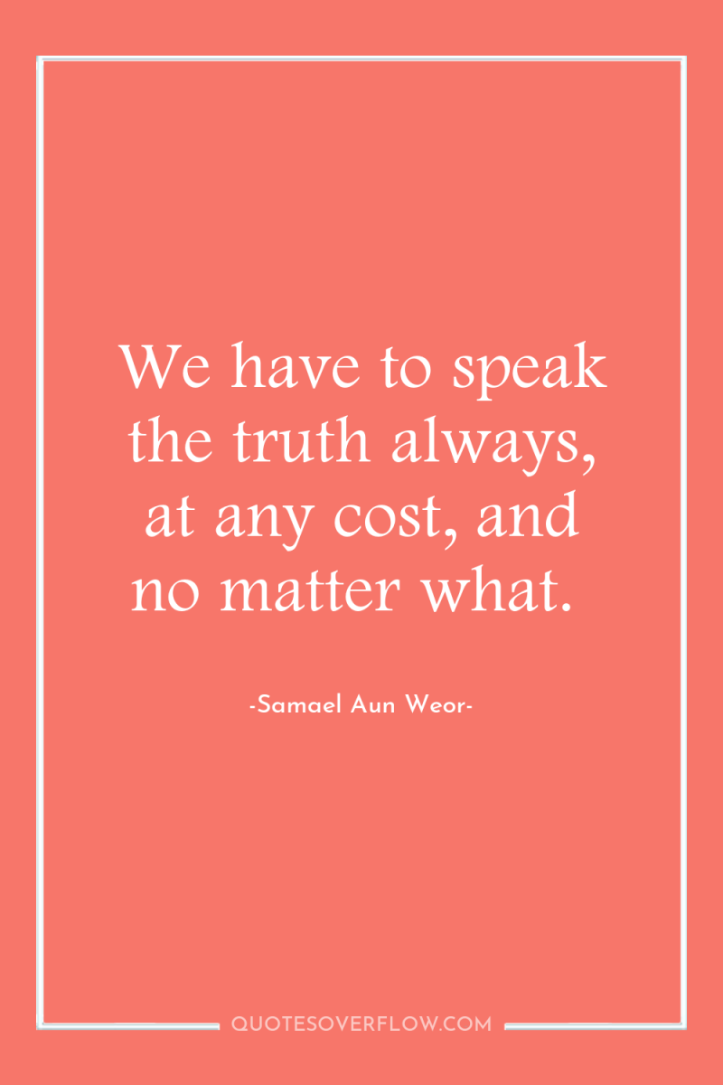 We have to speak the truth always, at any cost,...