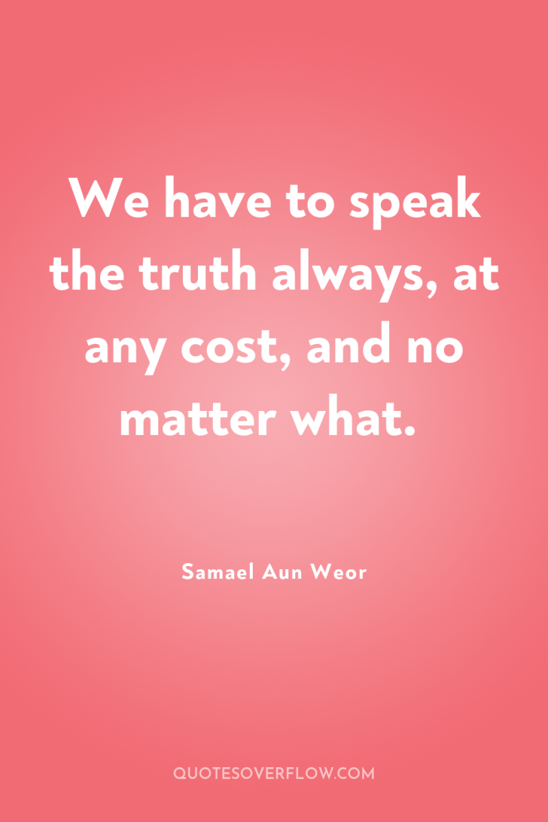 We have to speak the truth always, at any cost,...