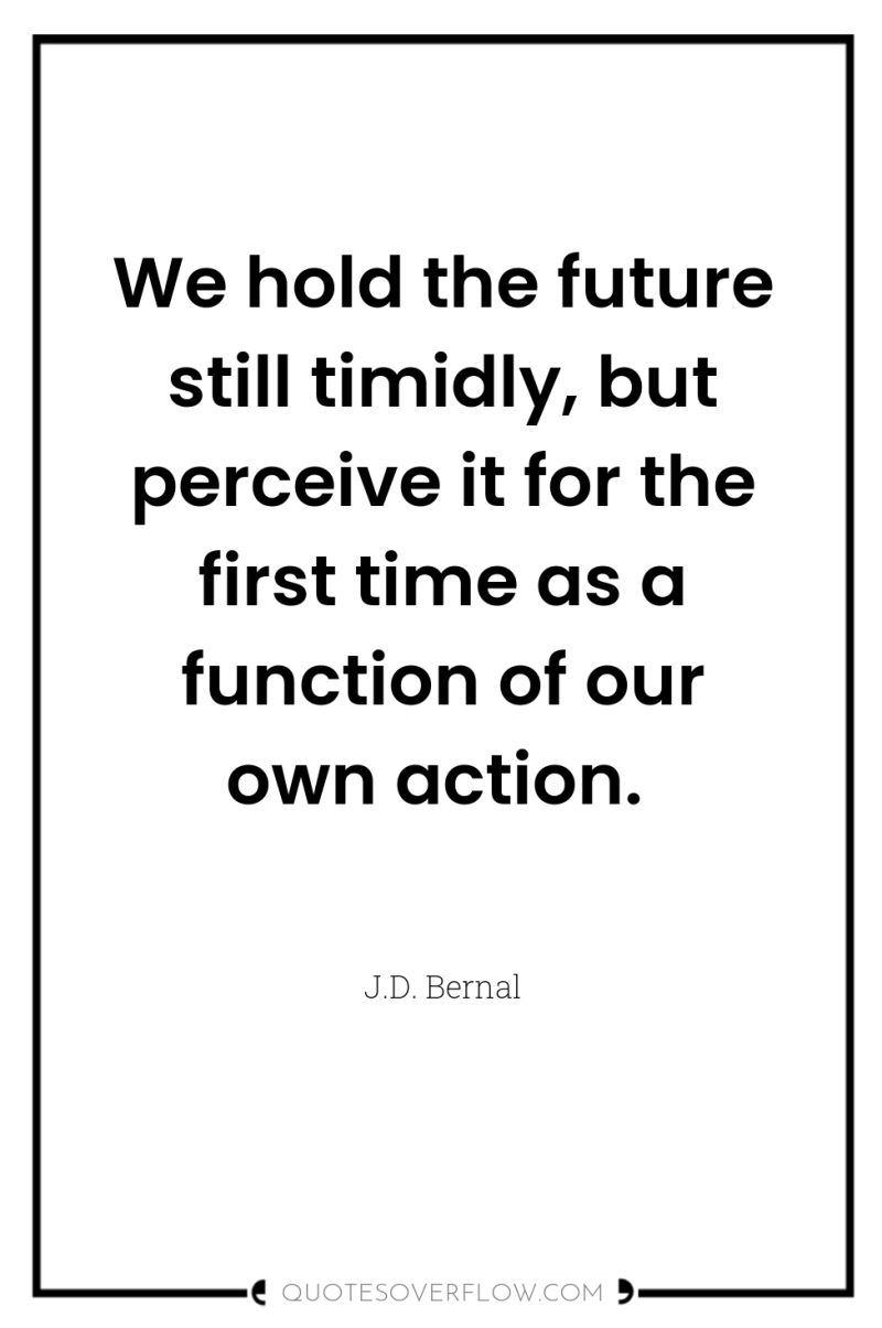 We hold the future still timidly, but perceive it for...