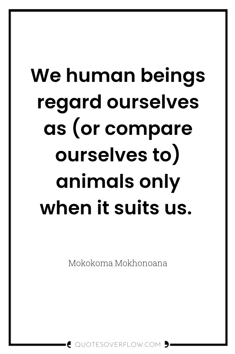 We human beings regard ourselves as (or compare ourselves to)...