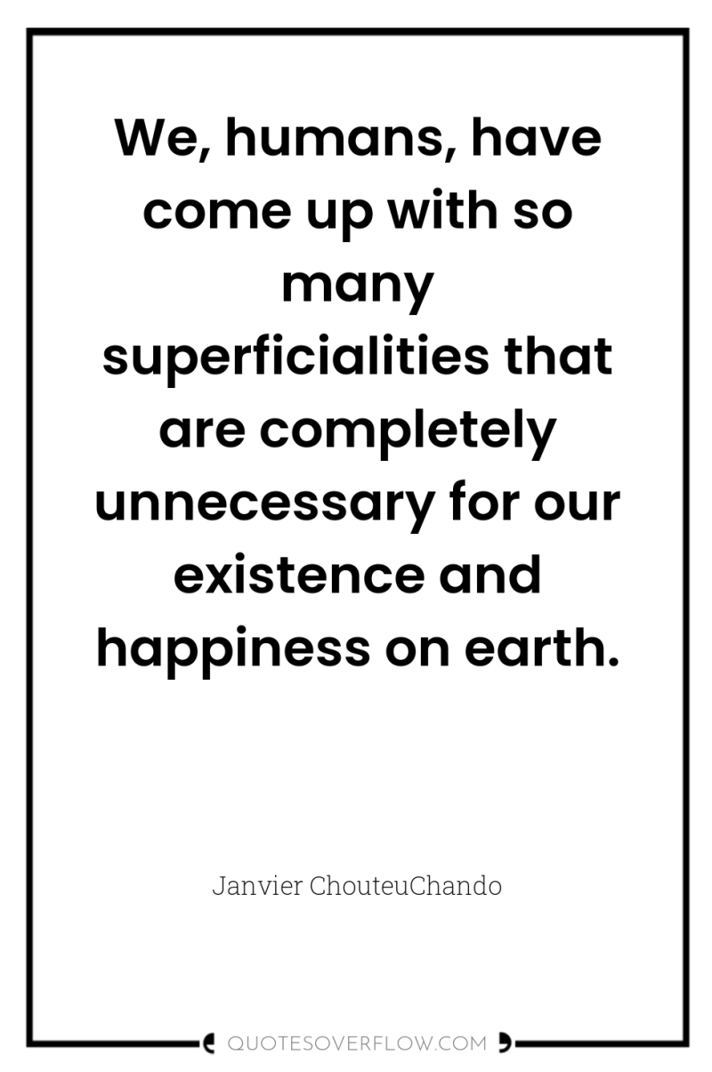 We, humans, have come up with so many superficialities that...