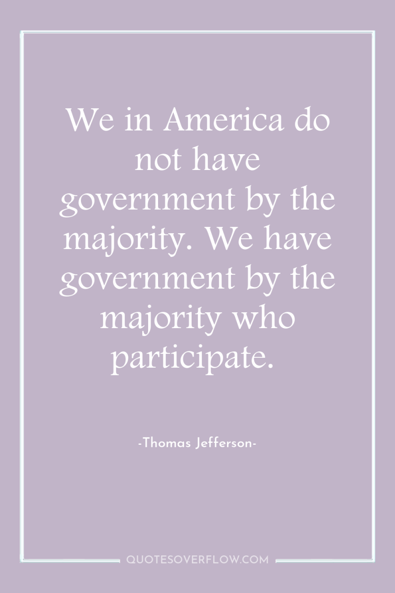 We in America do not have government by the majority....