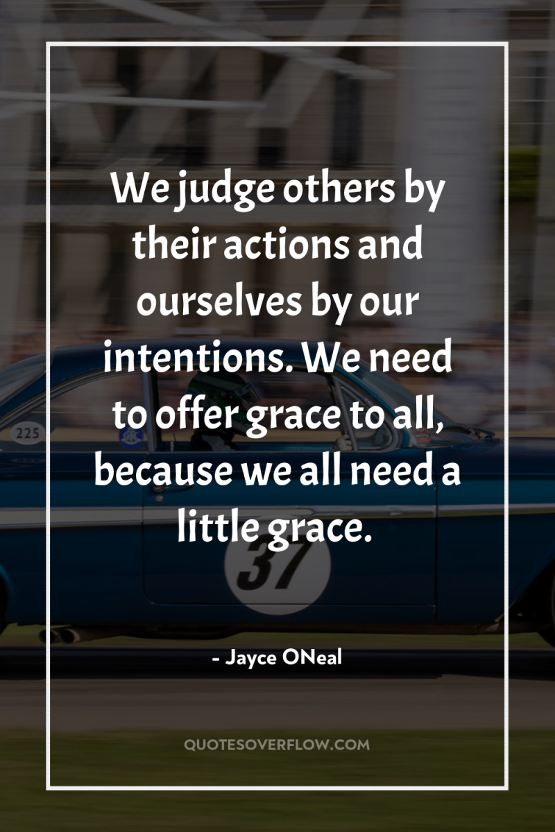 We judge others by their actions and ourselves by our...