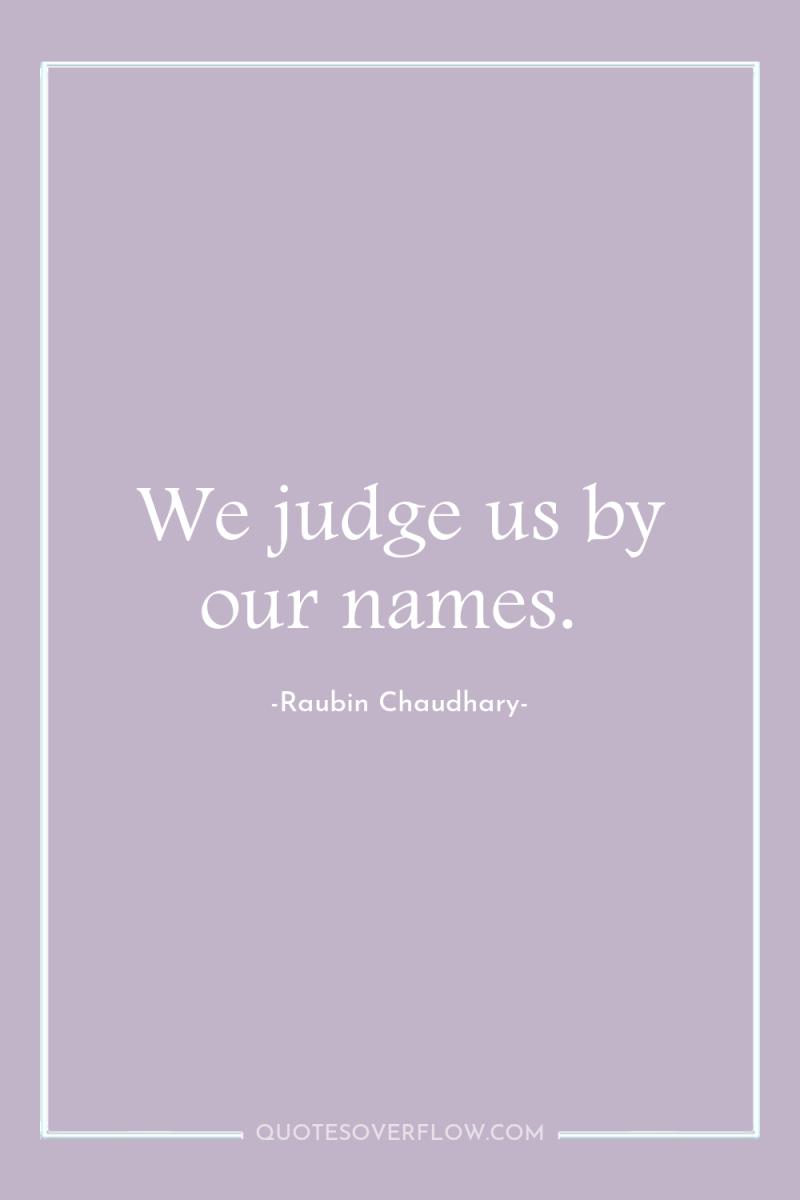 We judge us by our names. 
