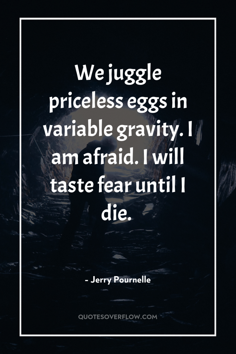 We juggle priceless eggs in variable gravity. I am afraid....