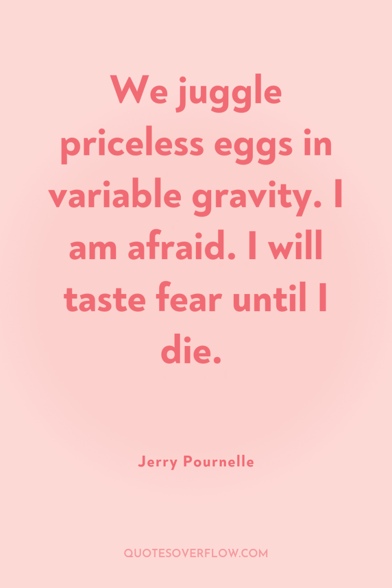 We juggle priceless eggs in variable gravity. I am afraid....