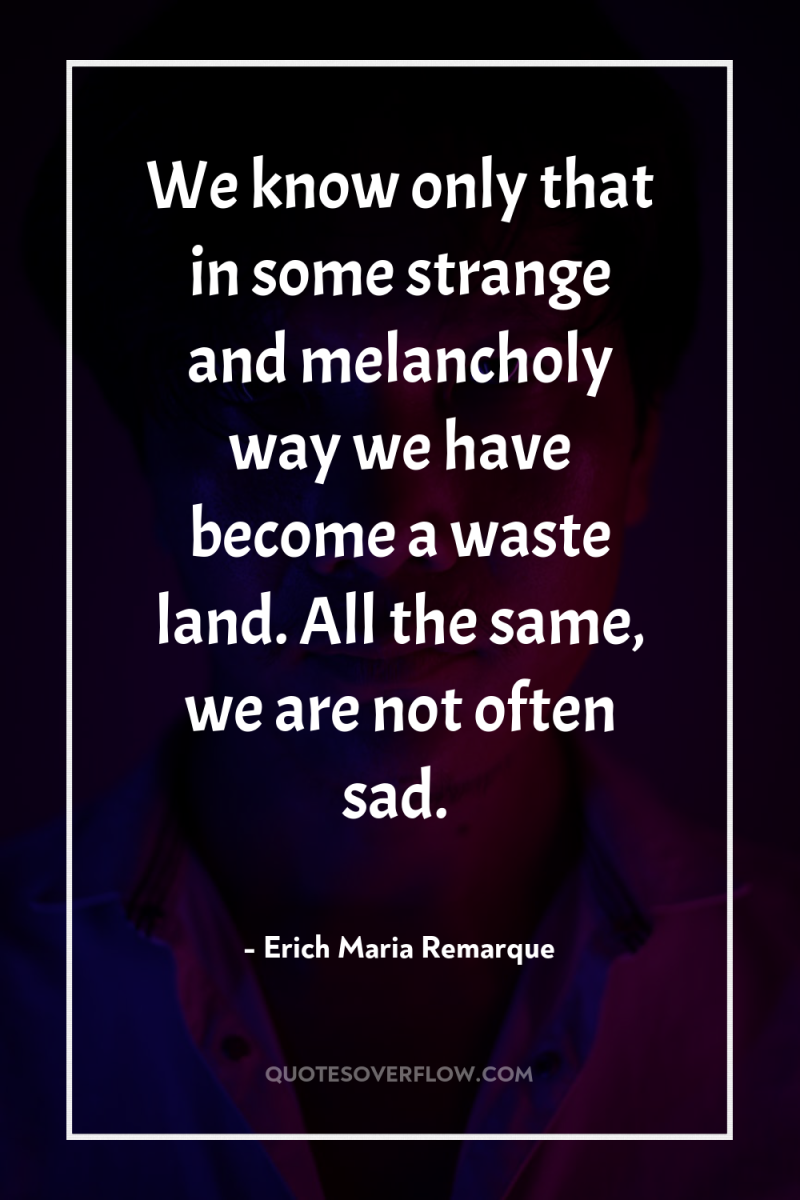 We know only that in some strange and melancholy way...