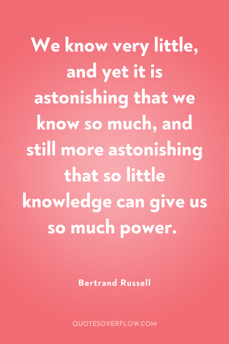 We know very little, and yet it is astonishing that...