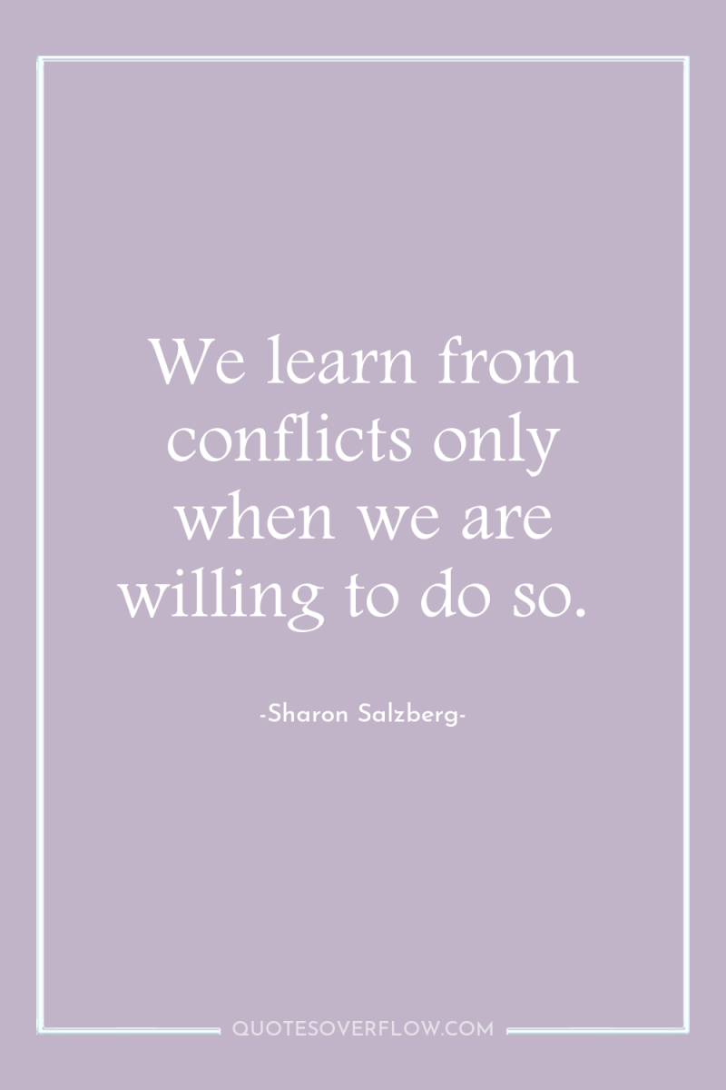 We learn from conflicts only when we are willing to...
