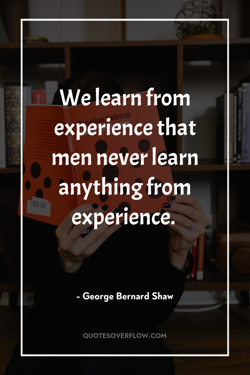 We learn from experience that men never learn anything from...