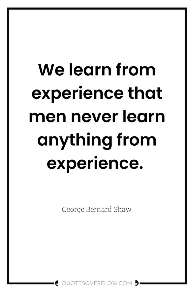 We learn from experience that men never learn anything from...