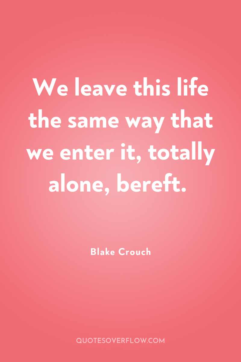 We leave this life the same way that we enter...