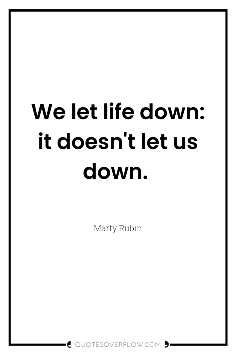 We let life down: it doesn't let us down. 