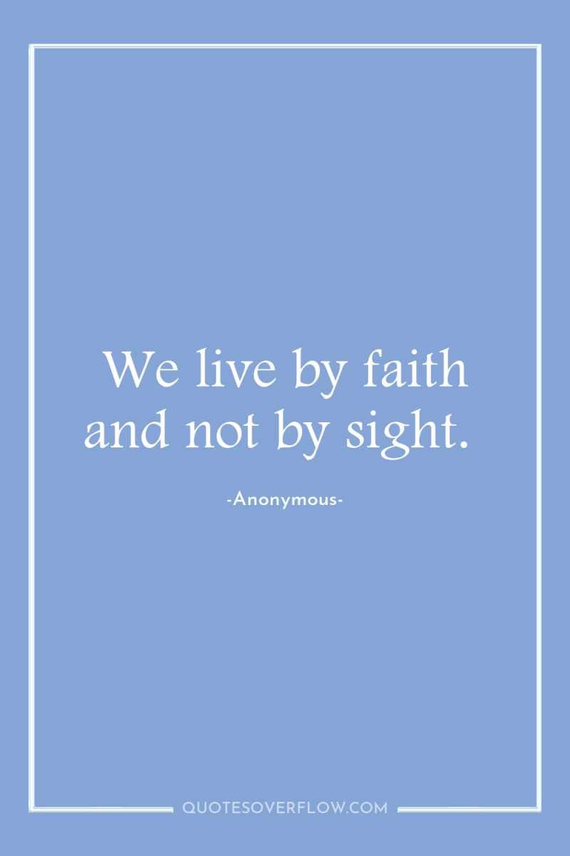 We live by faith and not by sight. 