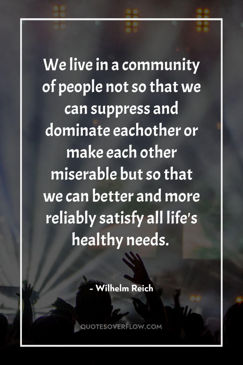 We live in a community of people not so that...