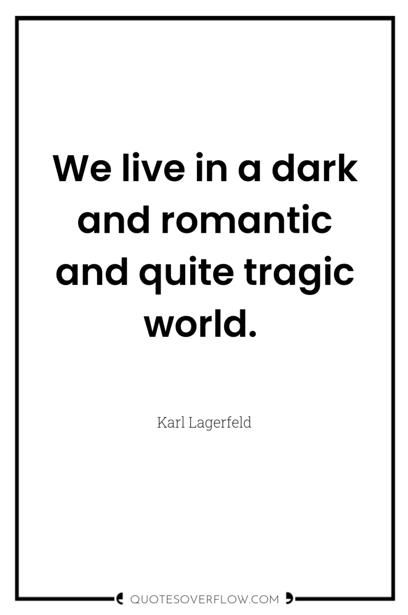 We live in a dark and romantic and quite tragic...