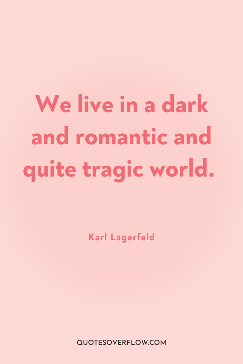 We live in a dark and romantic and quite tragic...