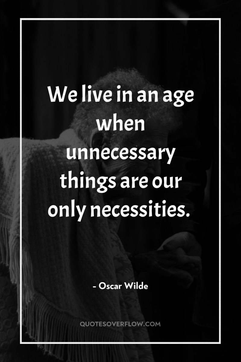 We live in an age when unnecessary things are our...