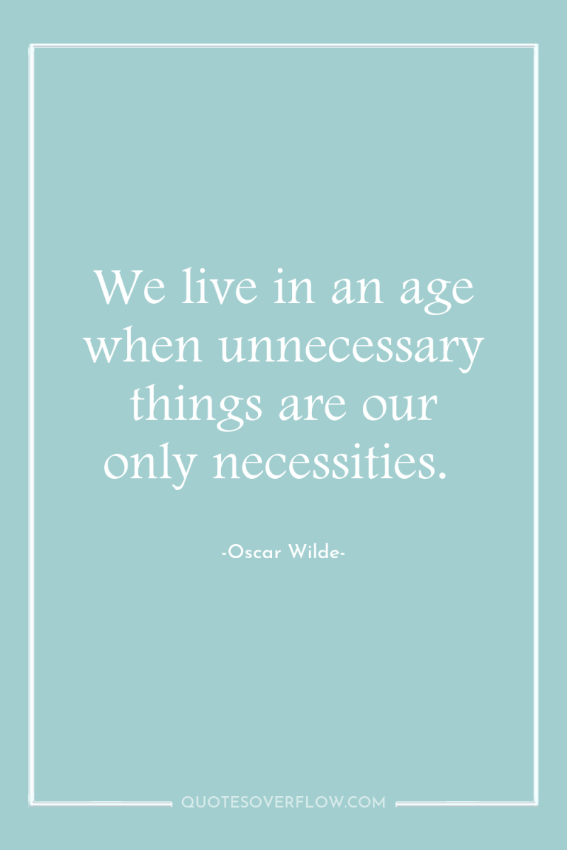 We live in an age when unnecessary things are our...