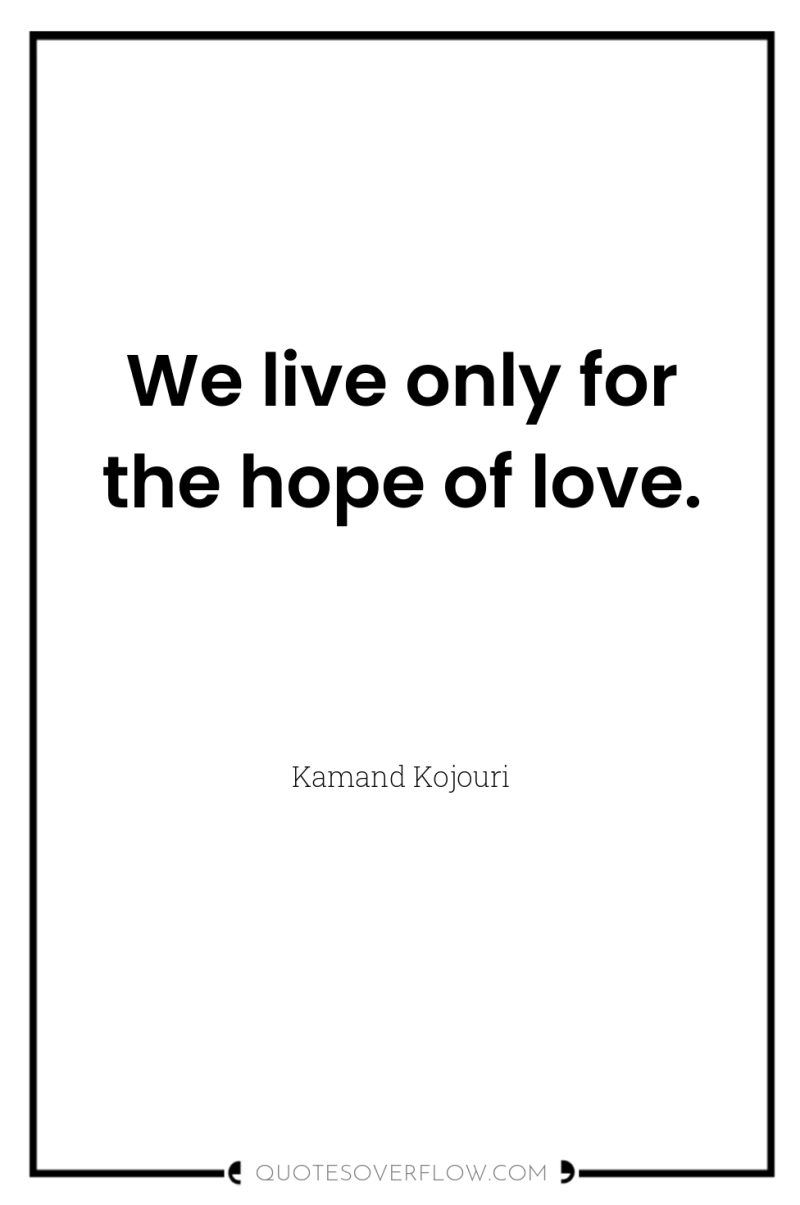 We live only for the hope of love. 