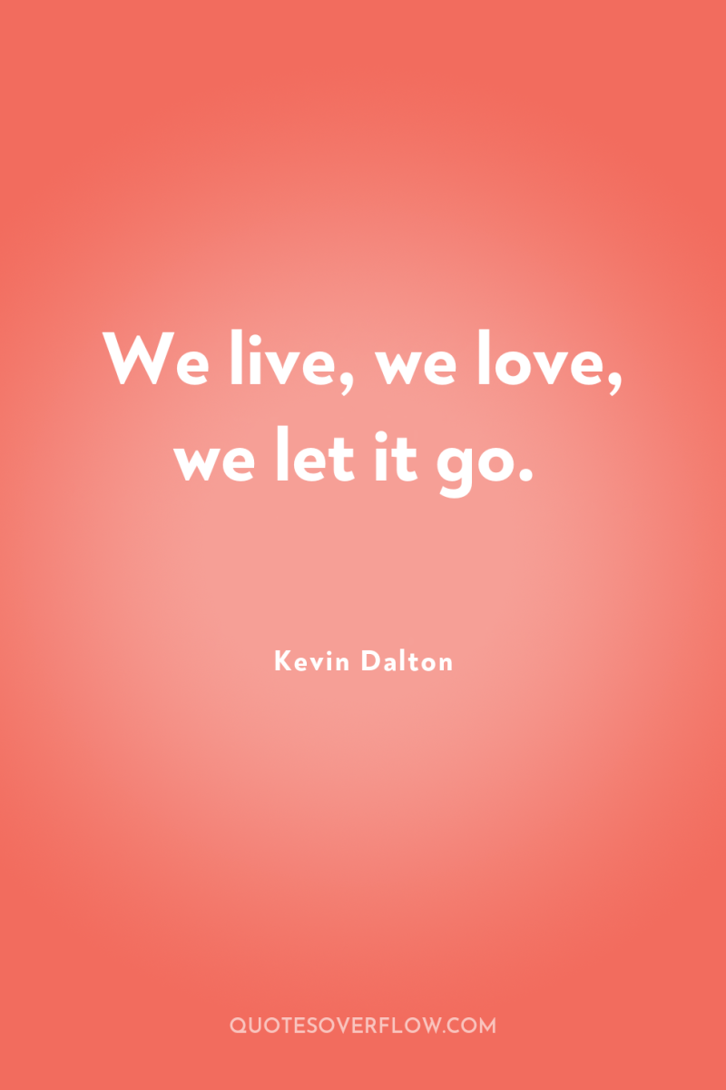 We live, we love, we let it go. 