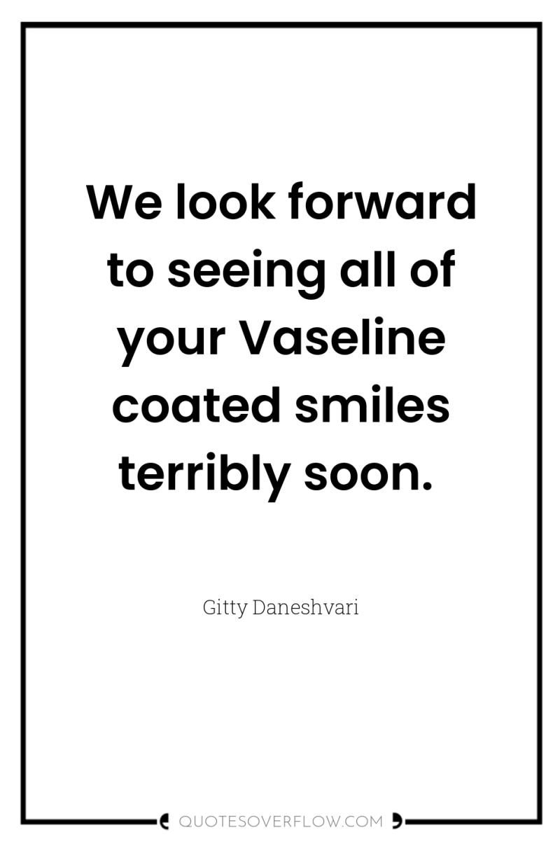 We look forward to seeing all of your Vaseline coated...