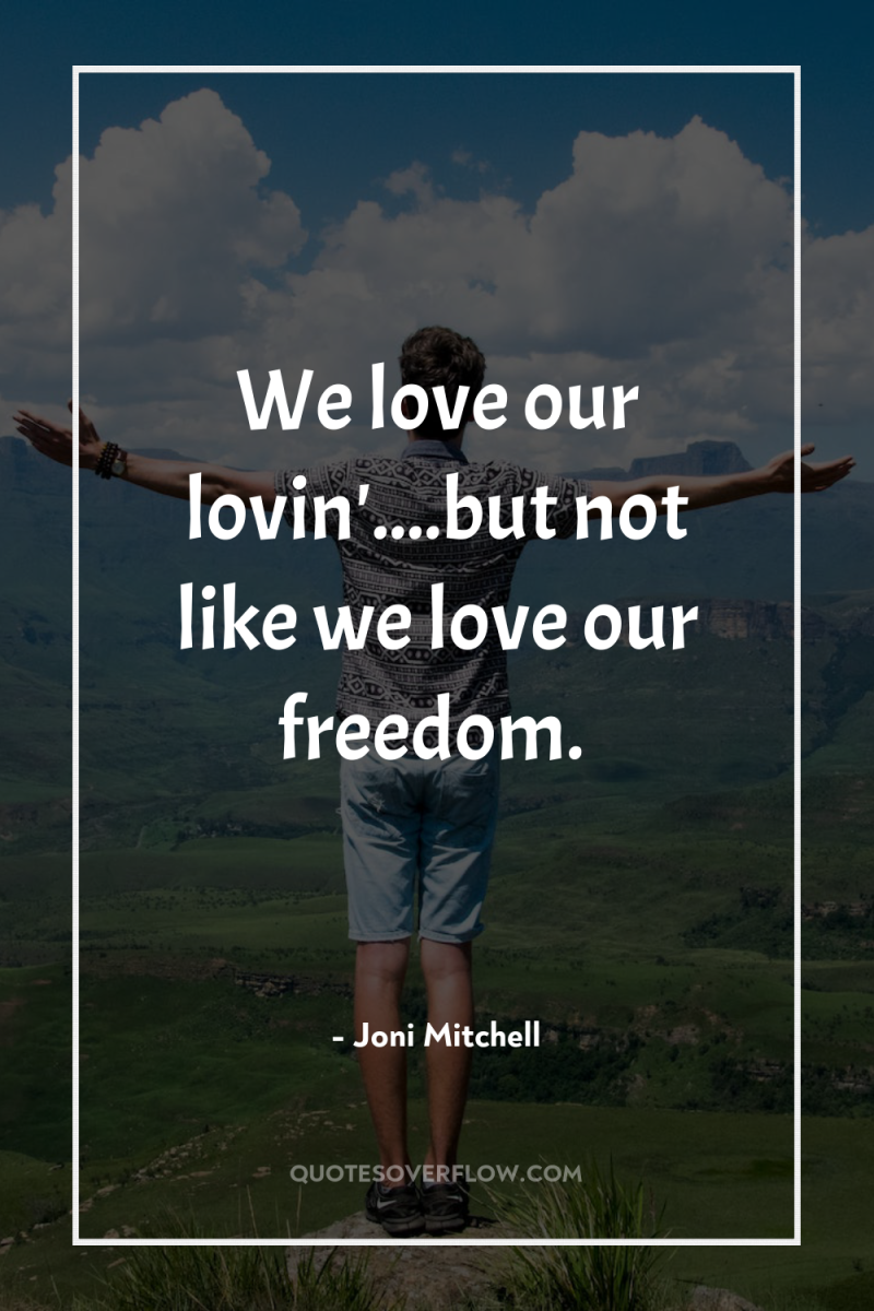 We love our lovin'....but not like we love our freedom. 