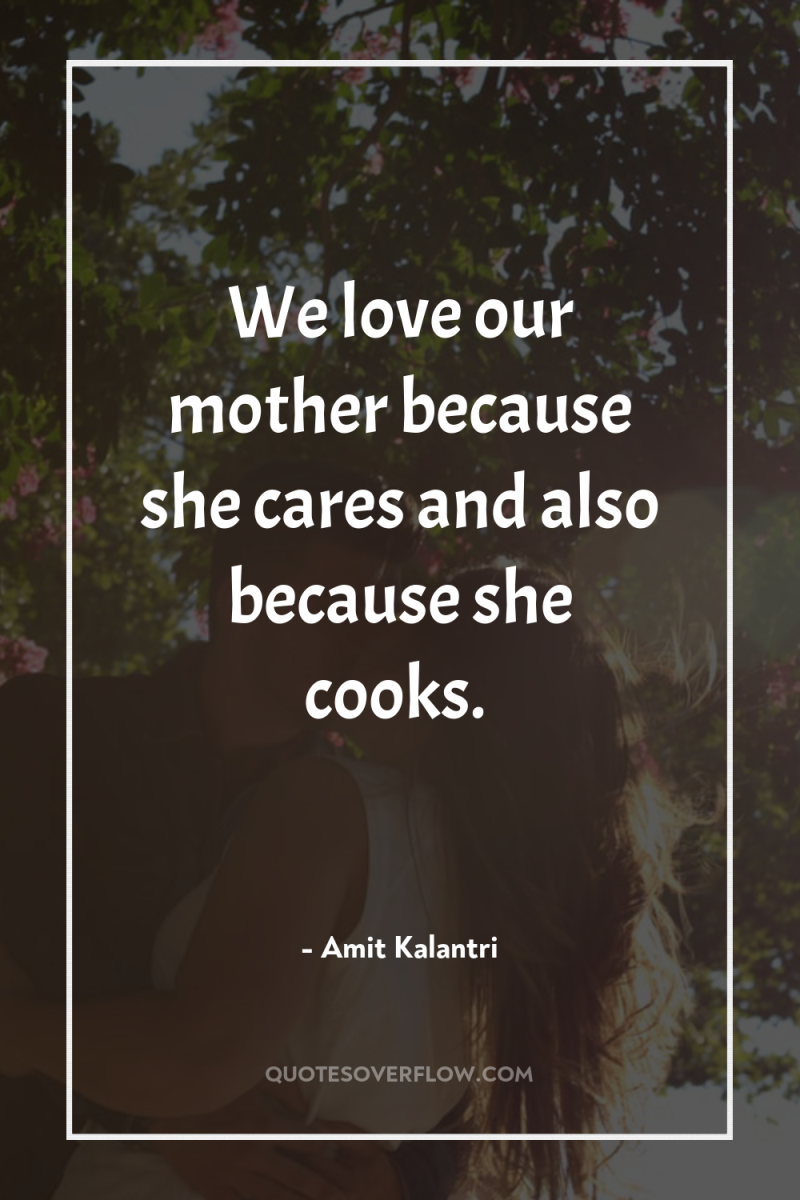 We love our mother because she cares and also because...