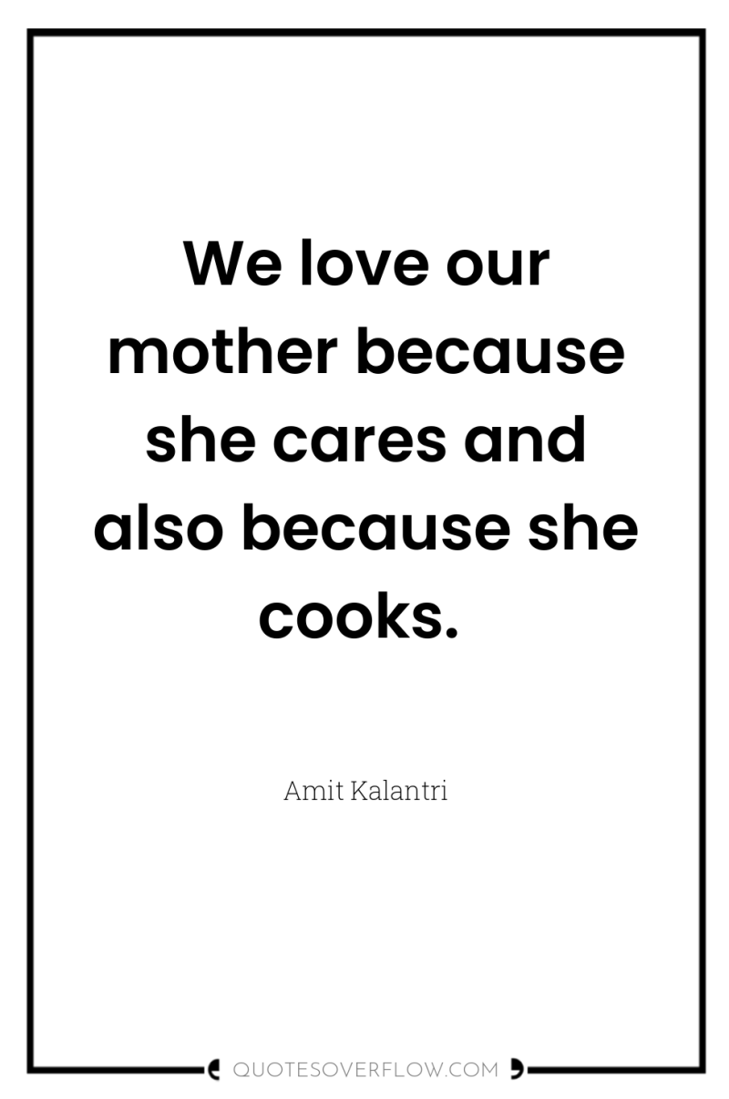We love our mother because she cares and also because...