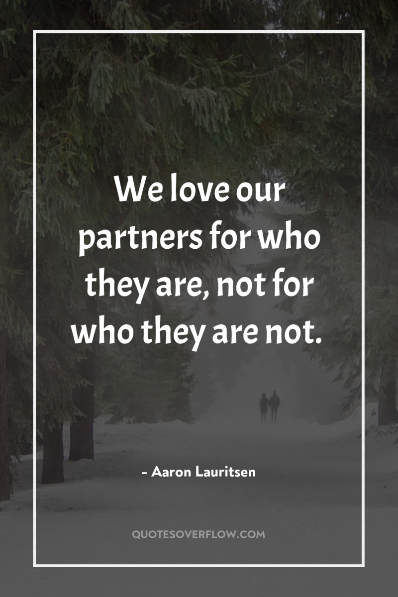 We love our partners for who they are, not for...