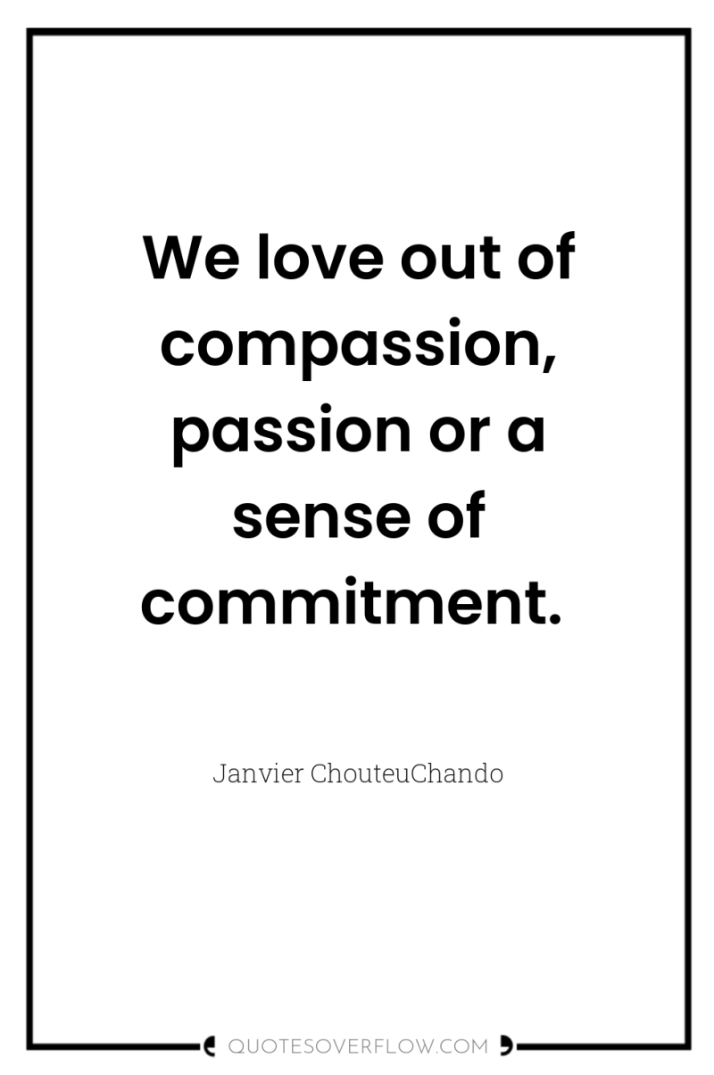 We love out of compassion, passion or a sense of...