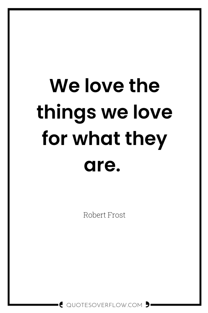 We love the things we love for what they are. 