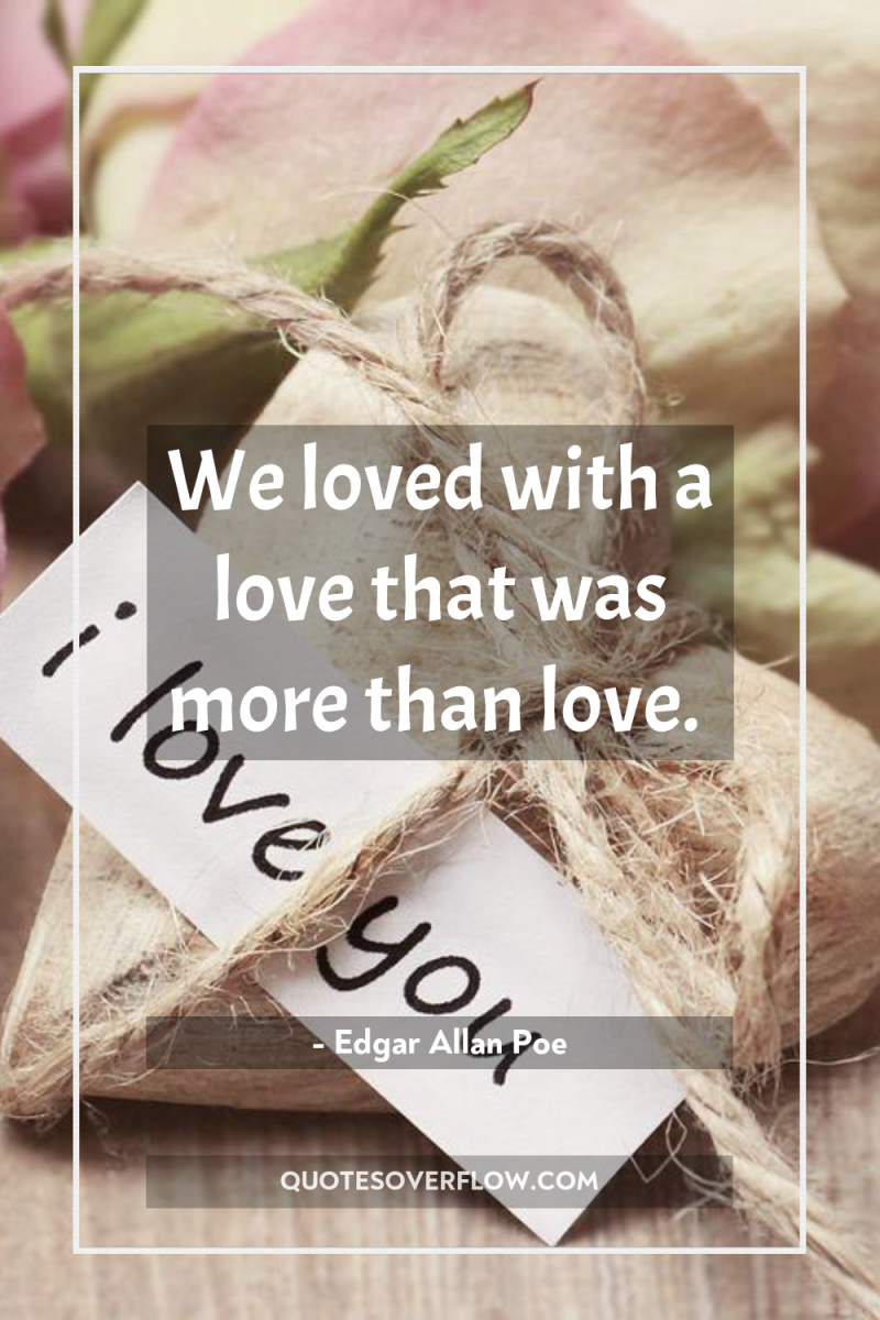 We loved with a love that was more than love. 