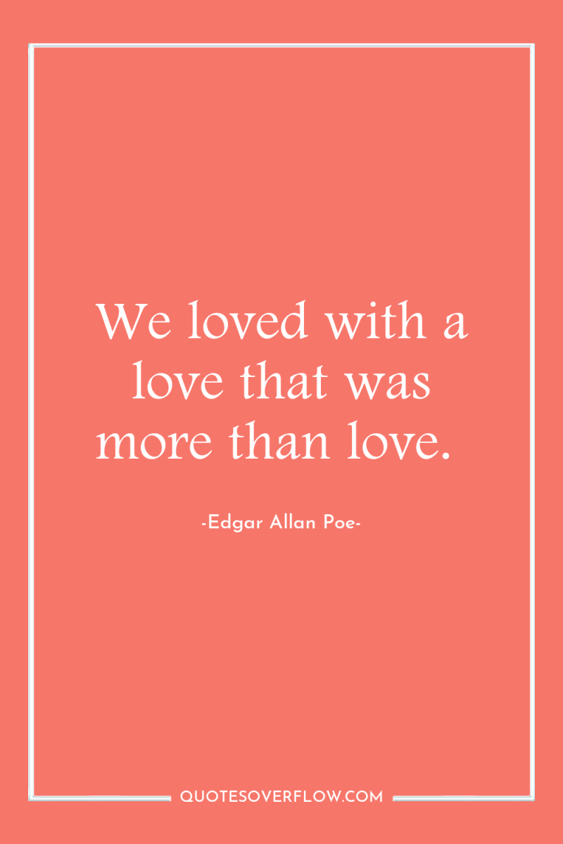 We loved with a love that was more than love. 