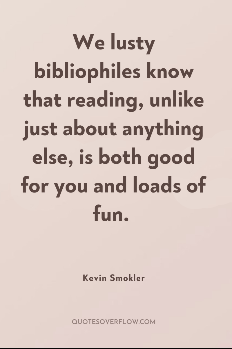 We lusty bibliophiles know that reading, unlike just about anything...