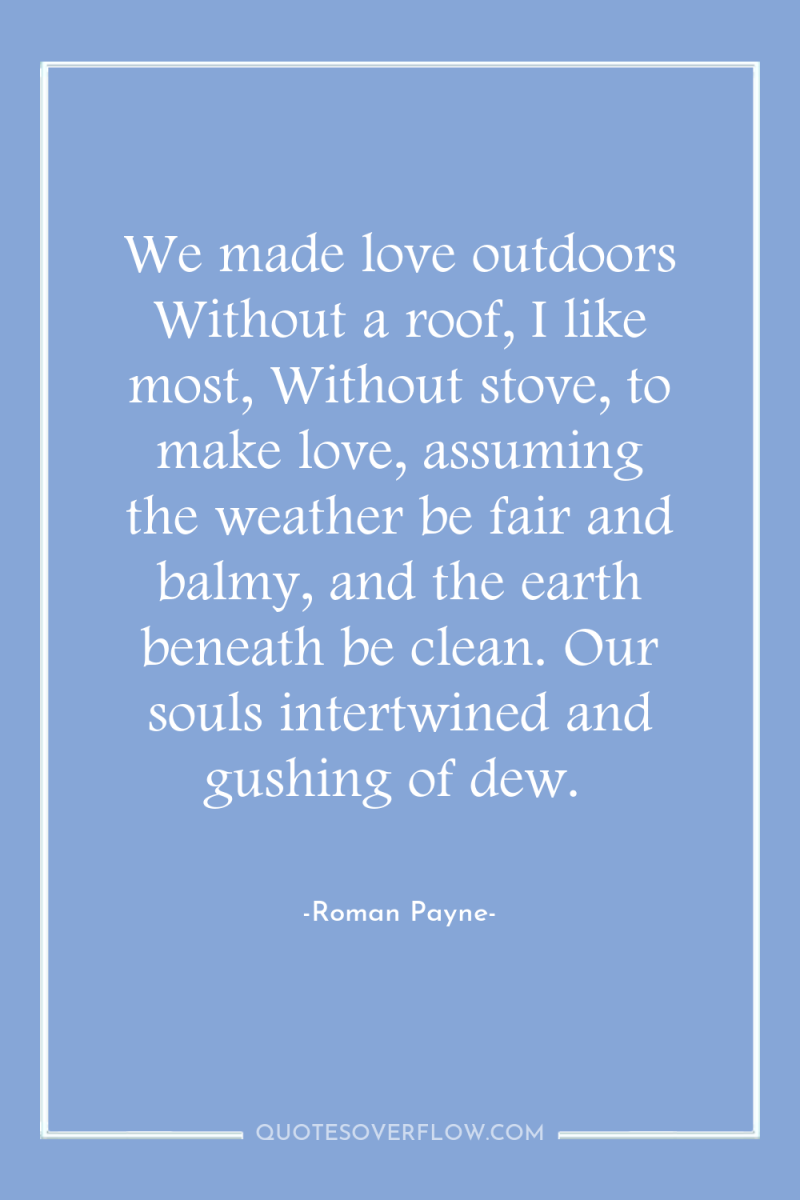 We made love outdoors Without a roof, I like most,...