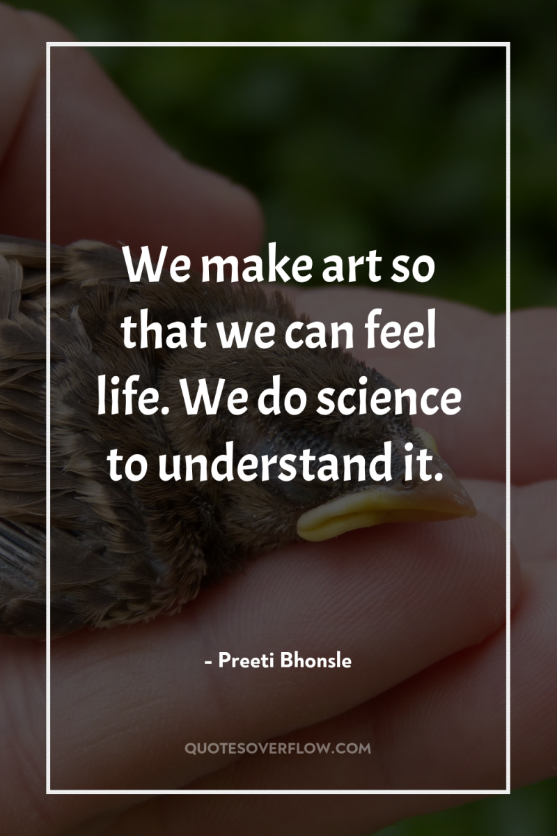 We make art so that we can feel life. We...
