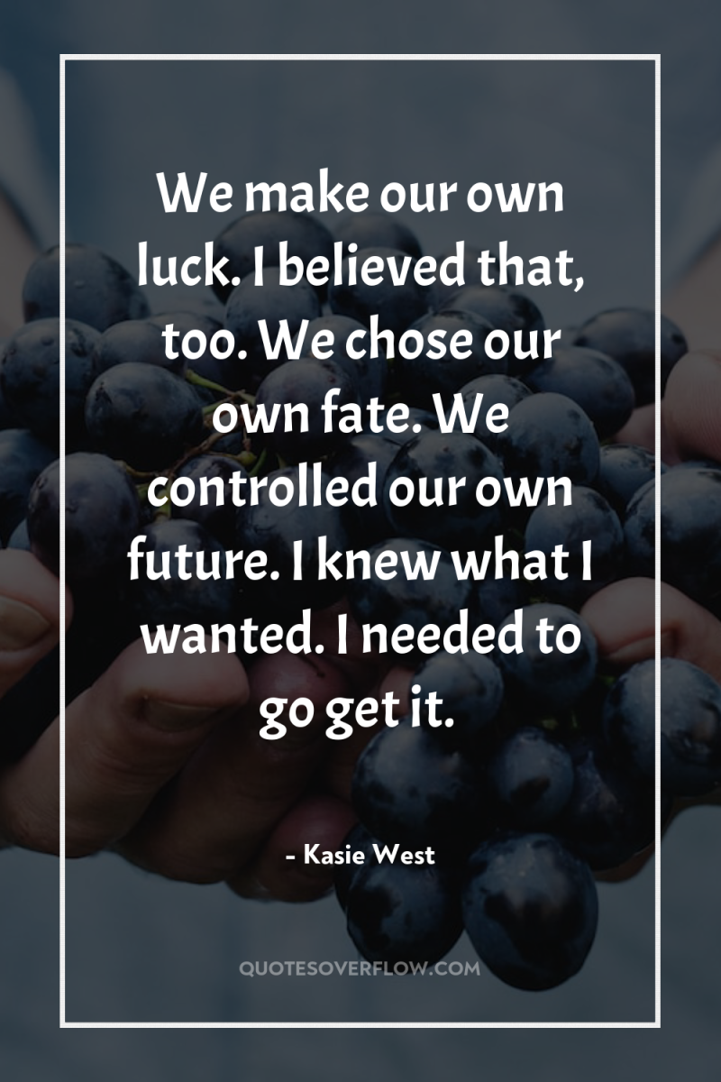We make our own luck. I believed that, too. We...