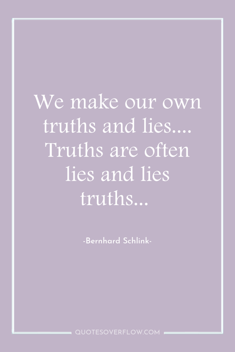 We make our own truths and lies.... Truths are often...