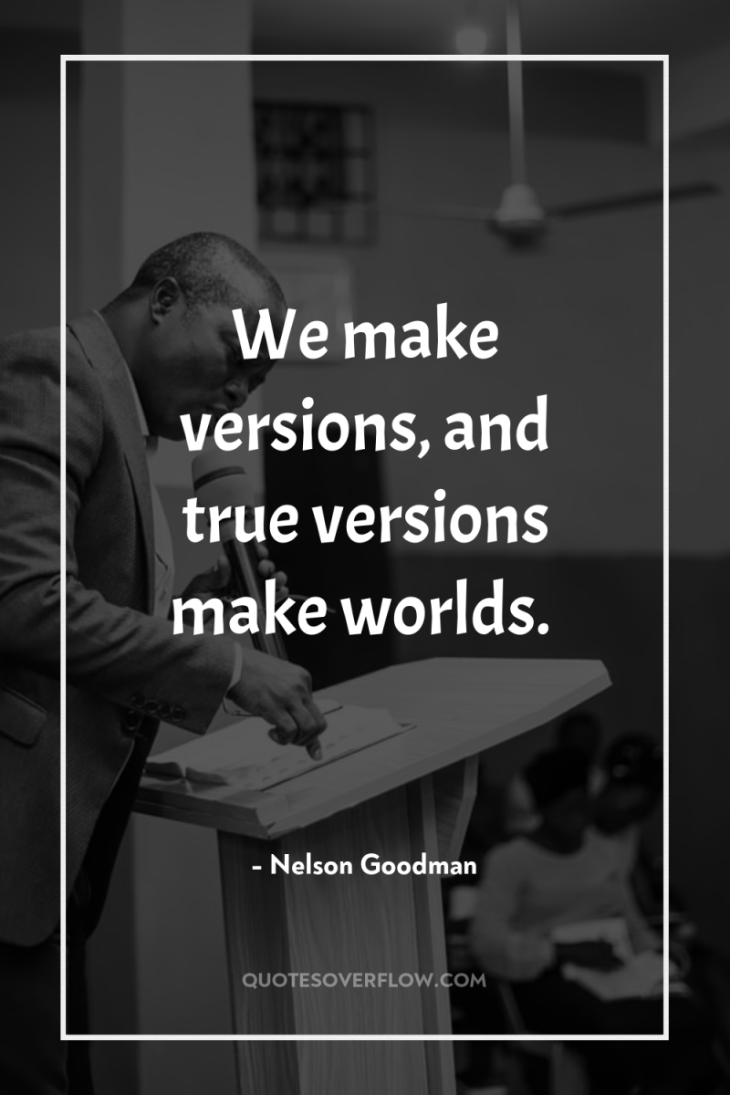 We make versions, and true versions make worlds. 