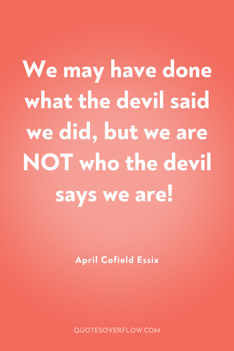 We may have done what the devil said we did,...