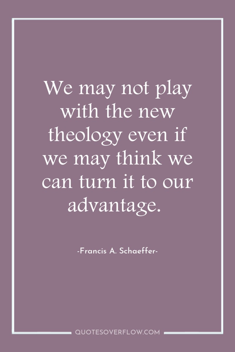 We may not play with the new theology even if...