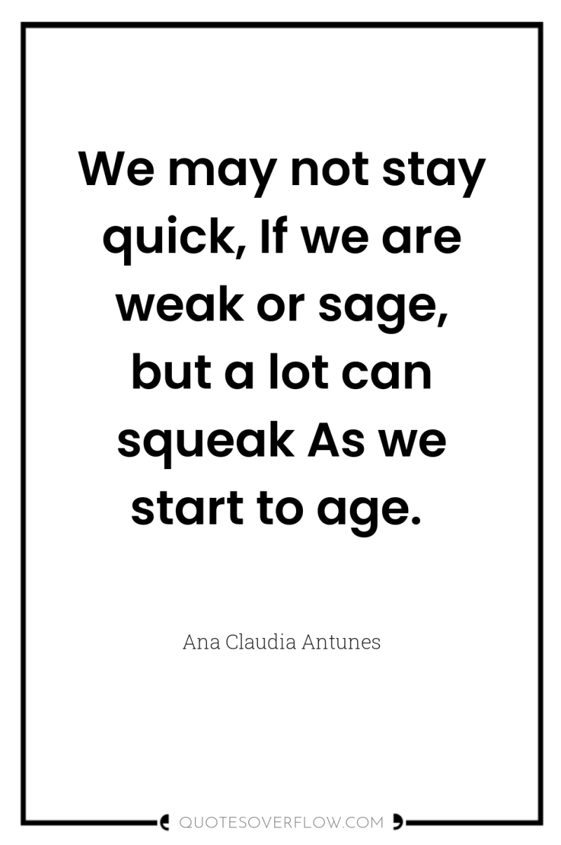 We may not stay quick, If we are weak or...