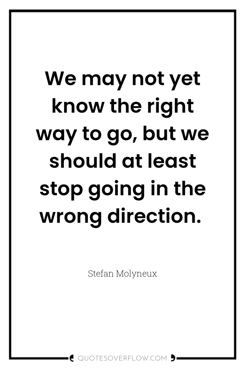 We may not yet know the right way to go,...
