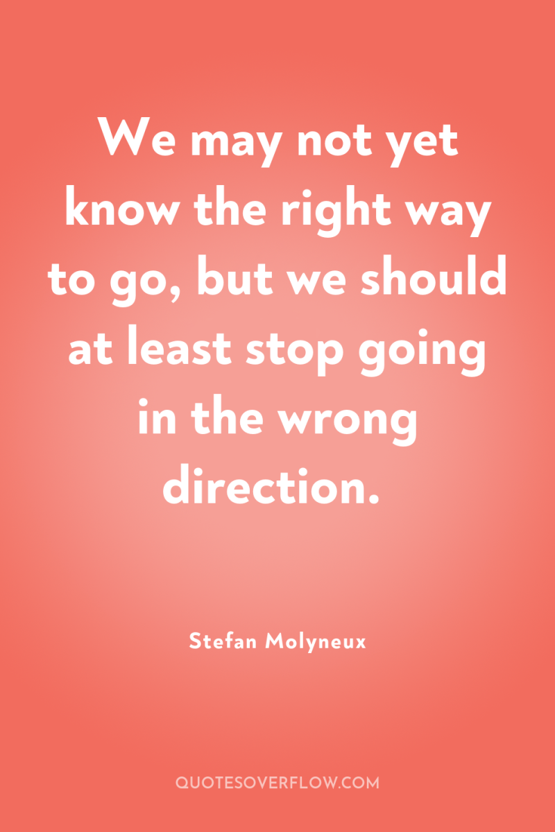 We may not yet know the right way to go,...