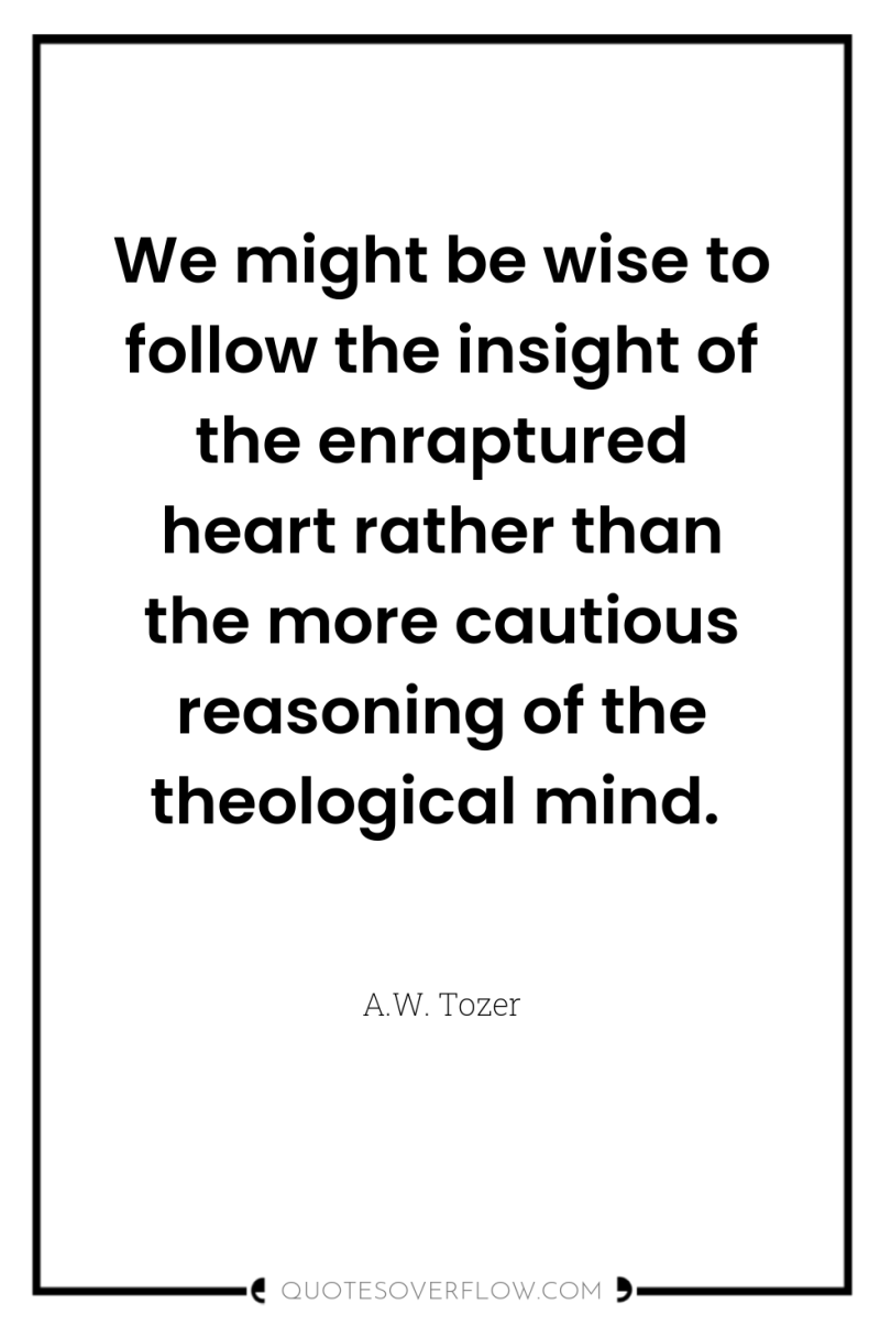 We might be wise to follow the insight of the...